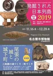 特別展「発掘された日本列島2019」・地域展「尾張の城と城下町 三英傑の城づくり・町づくり」