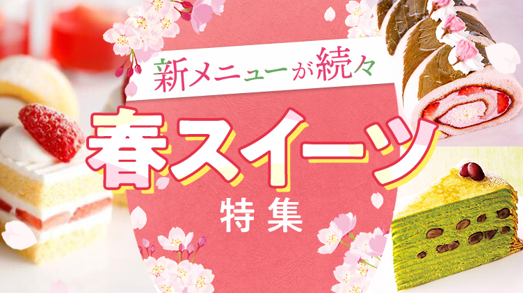 これは必食！春のスイーツメニューをチェック