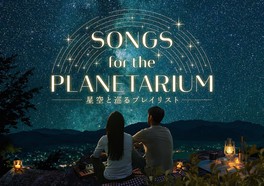 Songs for the Planetarium(ソングス フォー ザ プラネタリウム) 星空と巡るプレイリスト(プラネタリウム満天NAGOYA)
